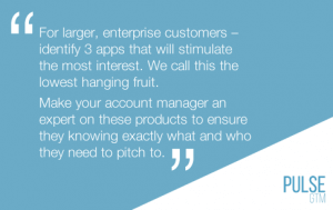 For larger enterprise customers pick 3 apps and become an expert on the product